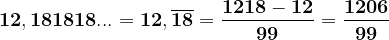 \dpi{120} \mathbf{12,181818... = 12,\overline{18} = \frac{1218 - 12}{99}= \frac{1206}{99}}